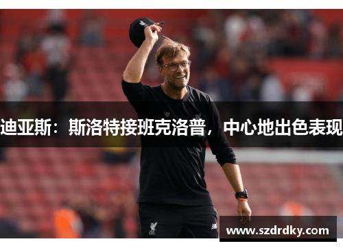 迪亚斯：斯洛特接班克洛普，中心地出色表现