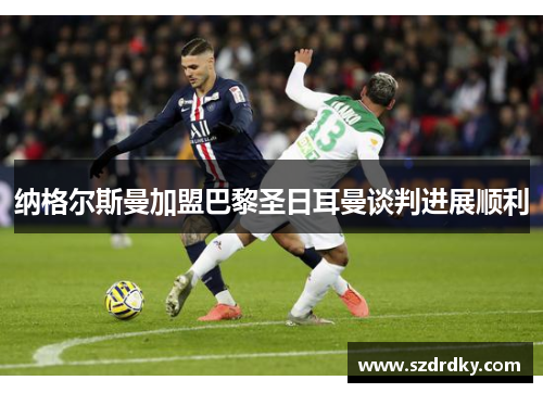 纳格尔斯曼加盟巴黎圣日耳曼谈判进展顺利