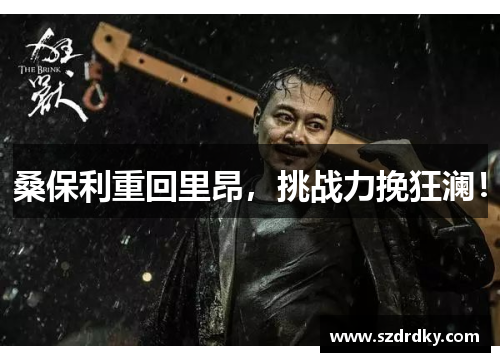 桑保利重回里昂，挑战力挽狂澜！