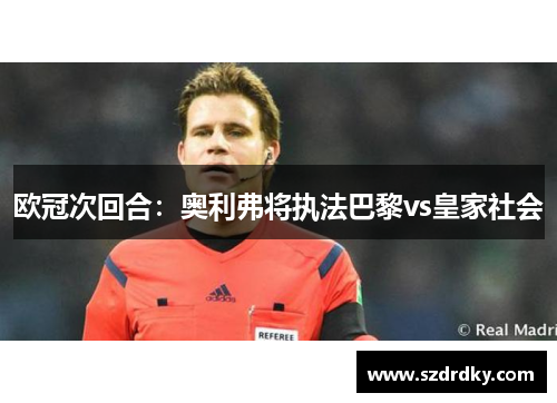 欧冠次回合：奥利弗将执法巴黎vs皇家社会